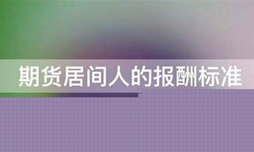 期货居间人的报酬标准(期货居间人开户可信吗)_https://www.syklpowerbike.com_科创板_第1张