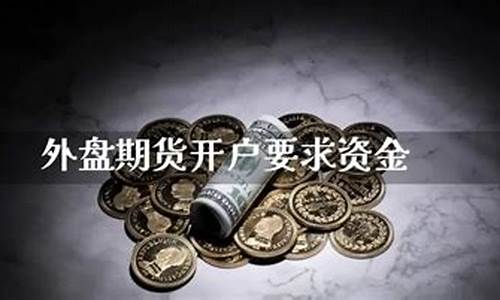 外盘期货开户资金(外盘期货开户服务平台)_https://www.syklpowerbike.com_科创板_第1张