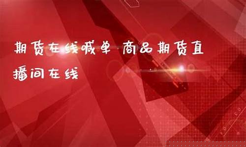 期货直播室在线喊(期货直播室在线喊单)_https://www.syklpowerbike.com_上交所_第1张