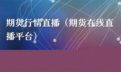 期货在线直播最新消息平台(期货在线直播最新消息平台有哪些)_https://www.syklpowerbike.com_科创板_第1张