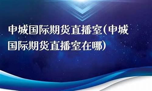 申城财经期货直播间在哪里进入(申城财经期货直播间在哪里进入的)_https://www.syklpowerbike.com_科创板_第1张