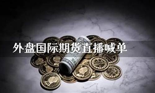 外盘国际期货直播间喊(外盘国际期货直播间喊单)_https://www.syklpowerbike.com_上交所_第1张