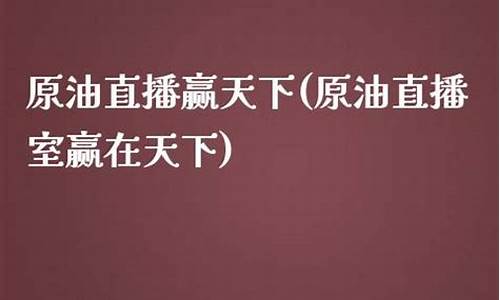 天下原油 天下直播室(天下原油直播室手机版)_https://www.syklpowerbike.com_创业板_第1张