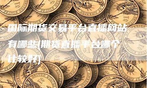 期货直播哪个平台比较火(期货直播哪个平台比较火爆)_https://www.syklpowerbike.com_创业板_第1张