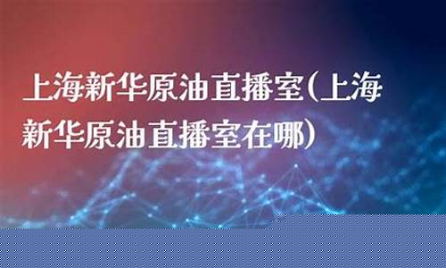 原油直播室 新华(原油直播间新华直播间)_https://www.syklpowerbike.com_科创板_第1张