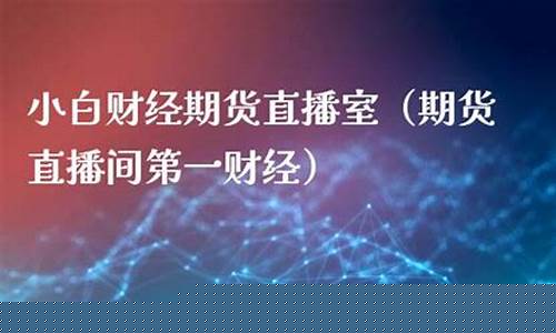 小白财经期货直播(小白财经期货直播间)_https://www.syklpowerbike.com_深交所_第1张
