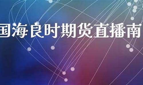南宁国海良时期货直播(国海良时期货手续费贵吗)_https://www.syklpowerbike.com_北交所_第1张