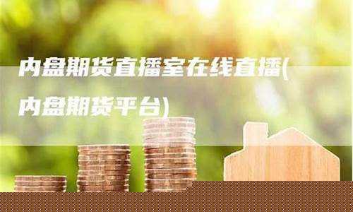 内盘期货直播室是什么意思啊(内盘期货直播k线)_https://www.syklpowerbike.com_深交所_第1张
