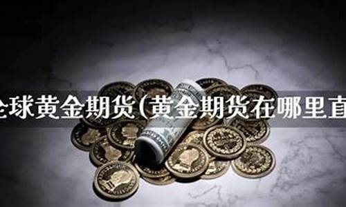 在线直播黄金期货(黄金期货直播间在线直播)_https://www.syklpowerbike.com_北交所_第1张