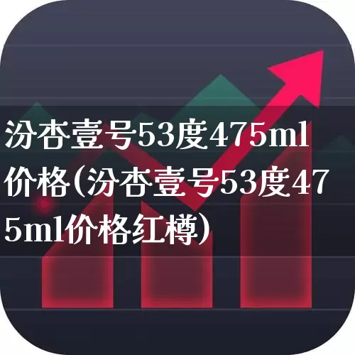 汾杏壹号53度475ml价格(汾杏壹号53度475ml价格红樽)_https://www.syklpowerbike.com_科创板_第1张