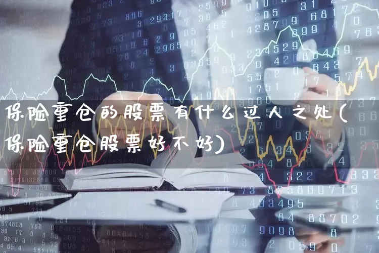 保险重仓的股票有什么过人之处(保险重仓股票好不好)_https://www.syklpowerbike.com_北交所_第1张