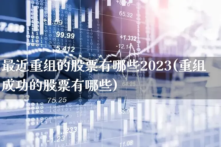 最近重组的股票有哪些2023(重组成功的股票有哪些)_https://www.syklpowerbike.com_创业板_第1张