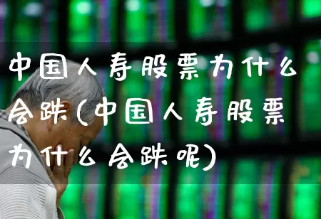 中国人寿股票为什么会跌(中国人寿股票为什么会跌呢)_https://www.syklpowerbike.com_北交所_第1张