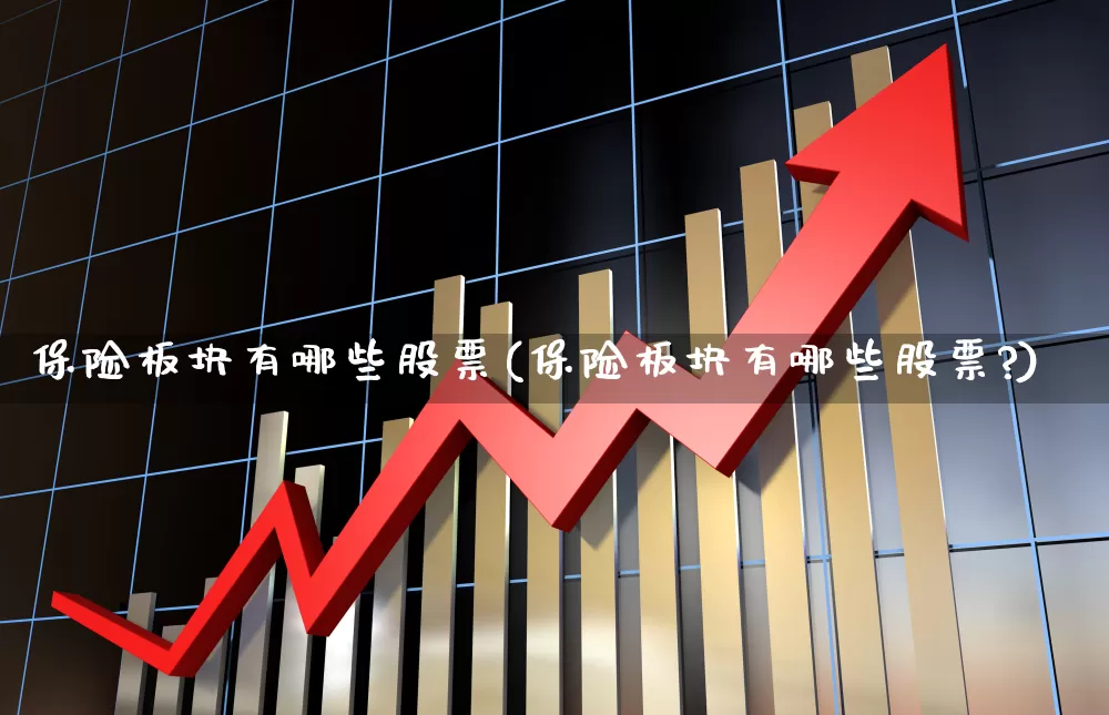 保险板块有哪些股票(保险板块有哪些股票?)_https://www.syklpowerbike.com_北交所_第1张
