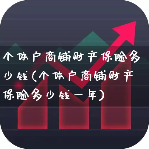 个体户商铺财产保险多少钱(个体户商铺财产保险多少钱一年)_https://www.syklpowerbike.com_创业板_第1张