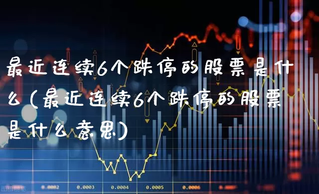 最近连续6个跌停的股票是什么(最近连续6个跌停的股票是什么意思)_https://www.syklpowerbike.com_创业板_第1张