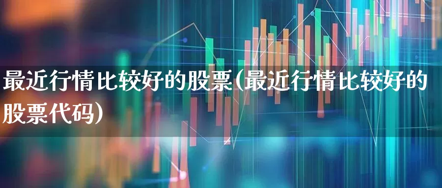 最近行情比较好的股票(最近行情比较好的股票代码)_https://www.syklpowerbike.com_科创板_第1张