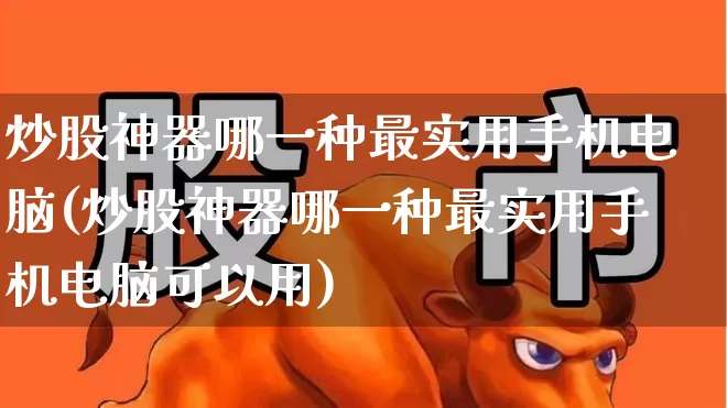 炒股神器哪一种最实用手机电脑(炒股神器哪一种最实用手机电脑可以用)_https://www.syklpowerbike.com_科创板_第1张