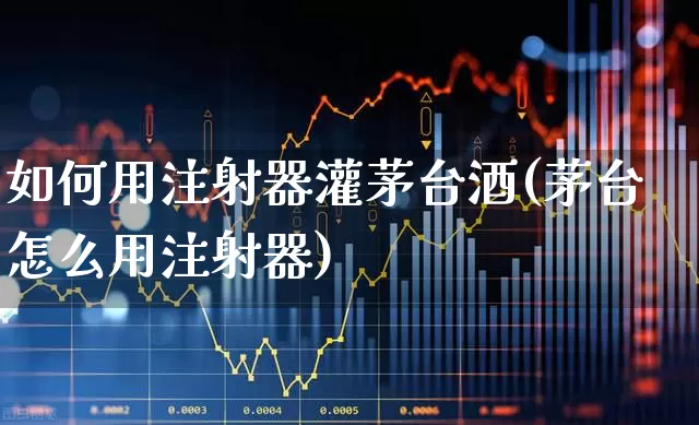 如何用注射器灌茅台酒(茅台怎么用注射器)_https://www.syklpowerbike.com_科创板_第1张