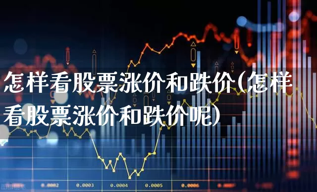 怎样看股票涨价和跌价(怎样看股票涨价和跌价呢)_https://www.syklpowerbike.com_上交所_第1张