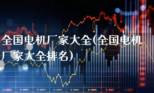 全国电机厂家大全(全国电机厂家大全排名)_https://www.syklpowerbike.com_深交所_第1张