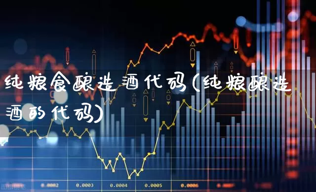 纯粮食酿造酒代码(纯粮酿造酒的代码)_https://www.syklpowerbike.com_科创板_第1张