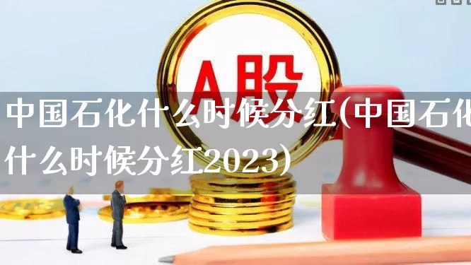 中国石化什么时候分红(中国石化什么时候分红2023)_https://www.syklpowerbike.com_科创板_第1张