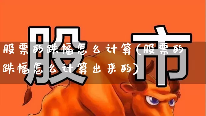 股票的跌幅怎么计算(股票的跌幅怎么计算出来的)_https://www.syklpowerbike.com_北交所_第1张