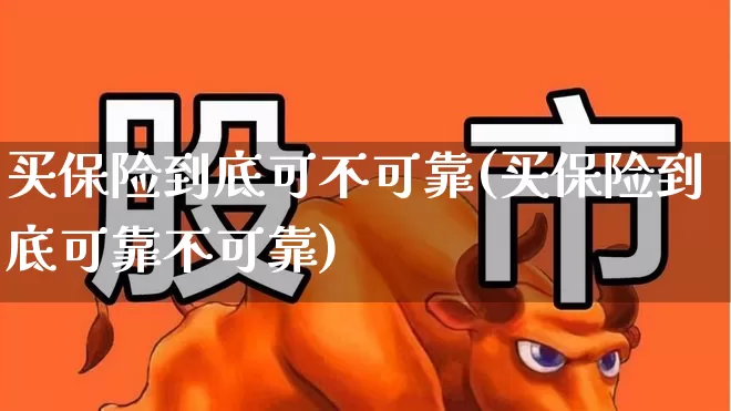 买保险到底可不可靠(买保险到底可靠不可靠)_https://www.syklpowerbike.com_深交所_第1张