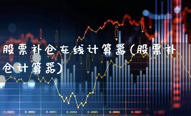 股票补仓在线计算器(股票补仓计算器)_https://www.syklpowerbike.com_北交所_第1张