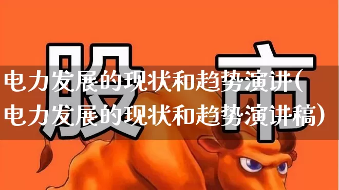 电力发展的现状和趋势演讲(电力发展的现状和趋势演讲稿)_https://www.syklpowerbike.com_创业板_第1张