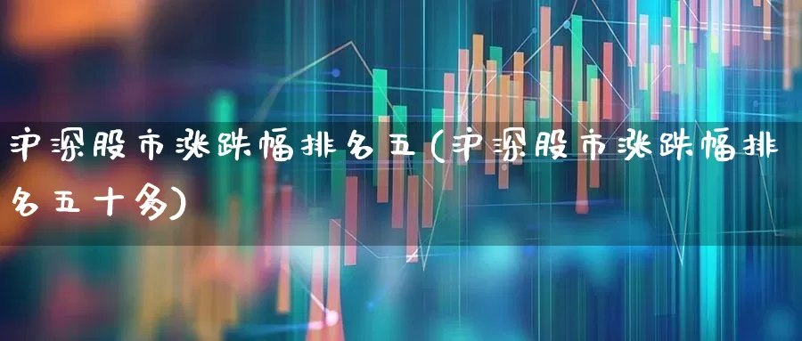 沪深股市涨跌幅排名五(沪深股市涨跌幅排名五十多)_https://www.syklpowerbike.com_创业板_第1张