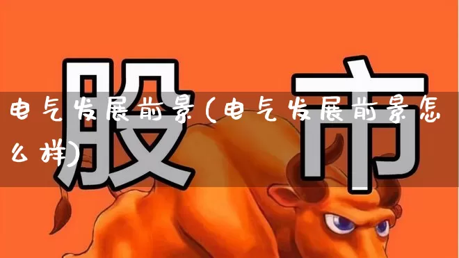 电气发展前景(电气发展前景怎么样)_https://www.syklpowerbike.com_科创板_第1张