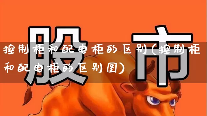 控制柜和配电柜的区别(控制柜和配电柜的区别图)_https://www.syklpowerbike.com_北交所_第1张