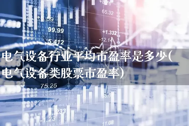 电气设备行业平均市盈率是多少(电气设备类股票市盈率)_https://www.syklpowerbike.com_深交所_第1张