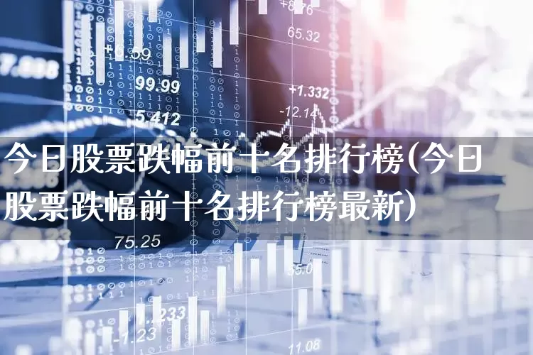 今日股票跌幅前十名排行榜(今日股票跌幅前十名排行榜最新)_https://www.syklpowerbike.com_北交所_第1张