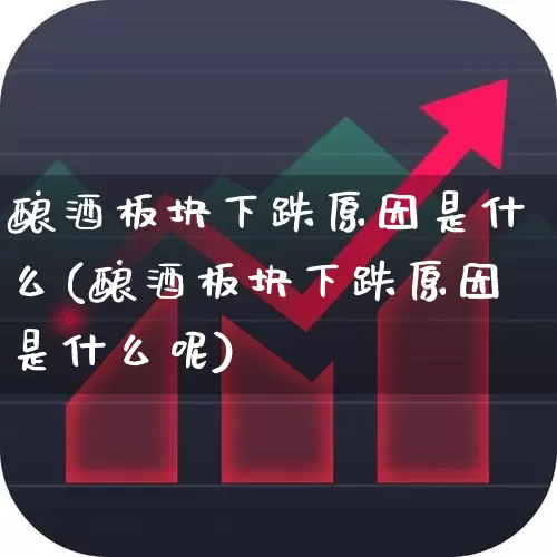 酿酒板块下跌原因是什么(酿酒板块下跌原因是什么呢)_https://www.syklpowerbike.com_创业板_第1张