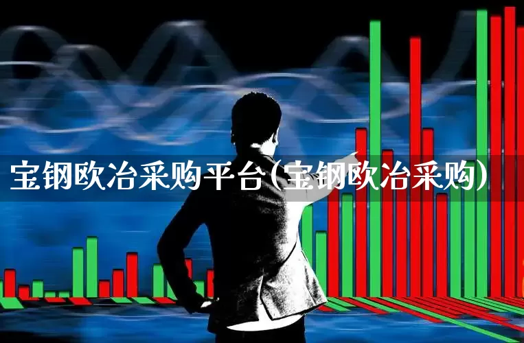 宝钢欧冶采购平台(宝钢欧冶采购)_https://www.syklpowerbike.com_北交所_第1张