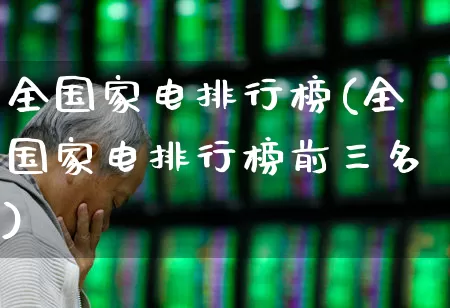 全国家电排行榜(全国家电排行榜前三名)_https://www.syklpowerbike.com_北交所_第1张