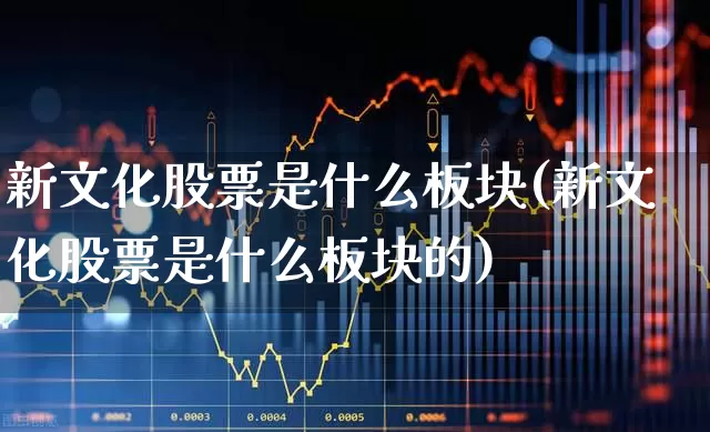 新文化股票是什么板块(新文化股票是什么板块的)_https://www.syklpowerbike.com_上交所_第1张