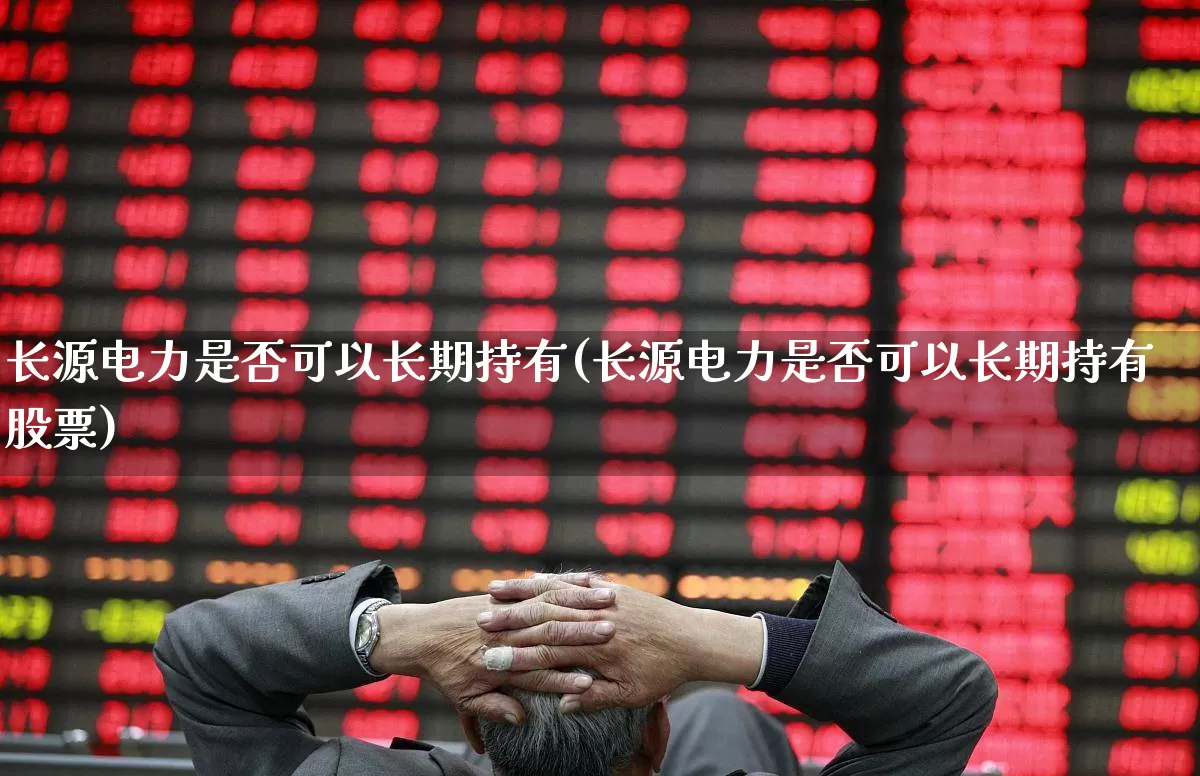 长源电力是否可以长期持有(长源电力是否可以长期持有股票)_https://www.syklpowerbike.com_深交所_第1张