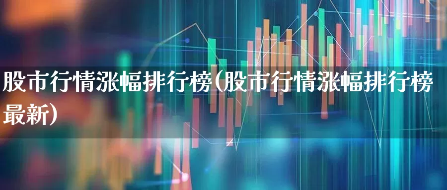 股市行情涨幅排行榜(股市行情涨幅排行榜最新)_https://www.syklpowerbike.com_创业板_第1张