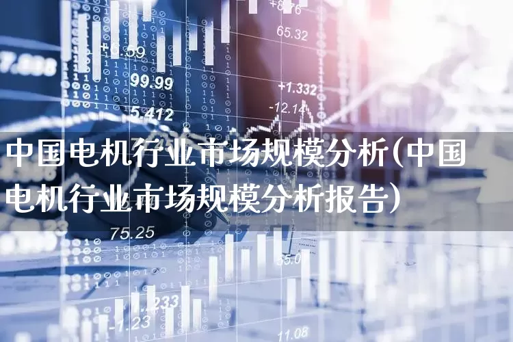中国电机行业市场规模分析(中国电机行业市场规模分析报告)_https://www.syklpowerbike.com_创业板_第1张