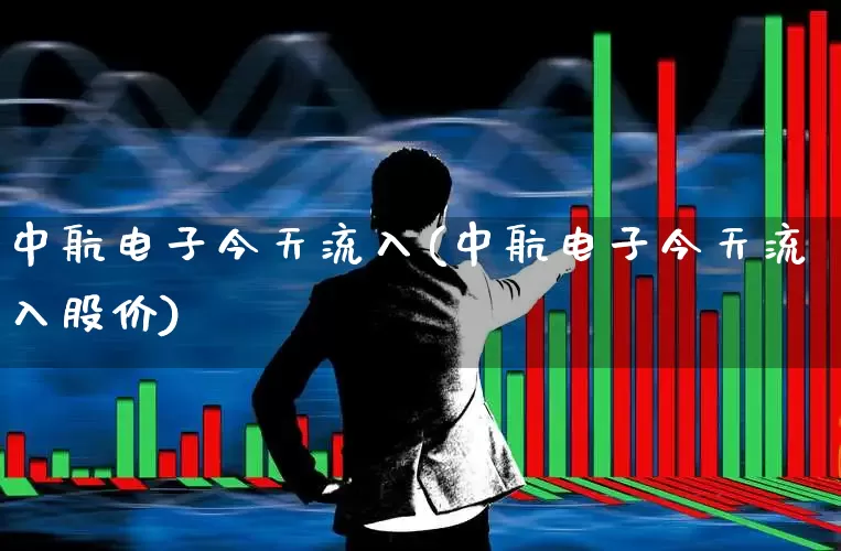 中航电子今天流入(中航电子今天流入股价)_https://www.syklpowerbike.com_科创板_第1张