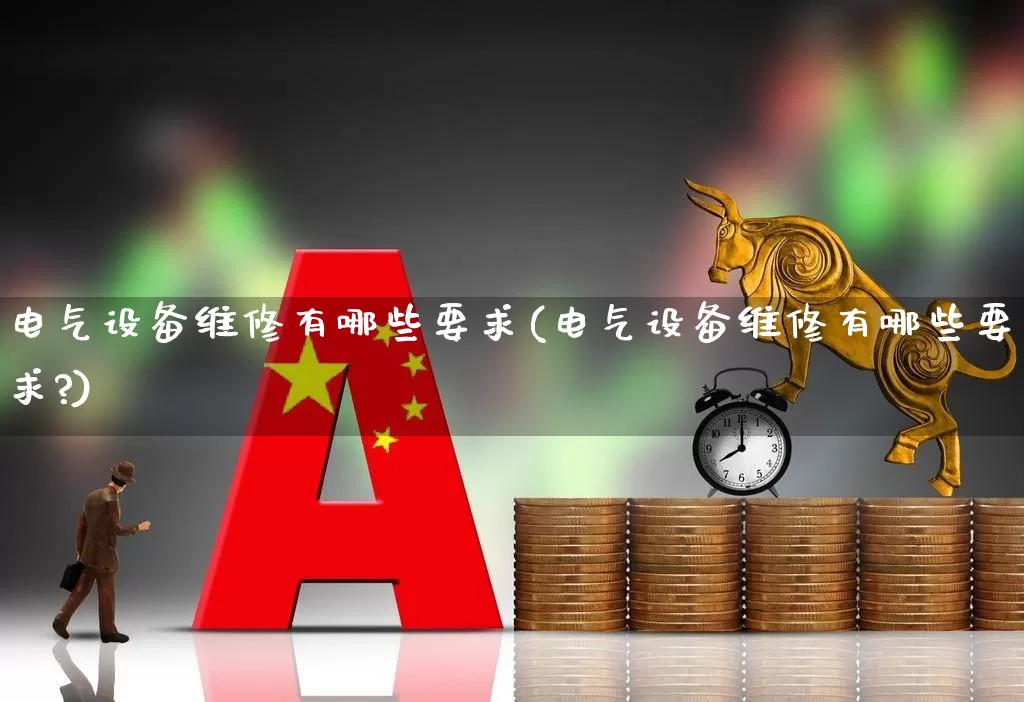 电气设备维修有哪些要求(电气设备维修有哪些要求?)_https://www.syklpowerbike.com_创业板_第1张