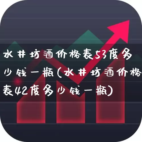 水井坊酒价格表53度多少钱一瓶(水井坊酒价格表42度多少钱一瓶)_https://www.syklpowerbike.com_科创板_第1张