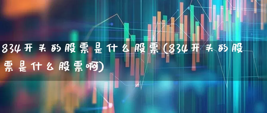 834开头的股票是什么股票(834开头的股票是什么股票啊)_https://www.syklpowerbike.com_科创板_第1张