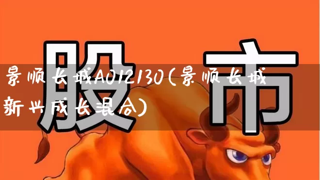 景顺长城A012130(景顺长城新兴成长混合)_https://www.syklpowerbike.com_深交所_第1张