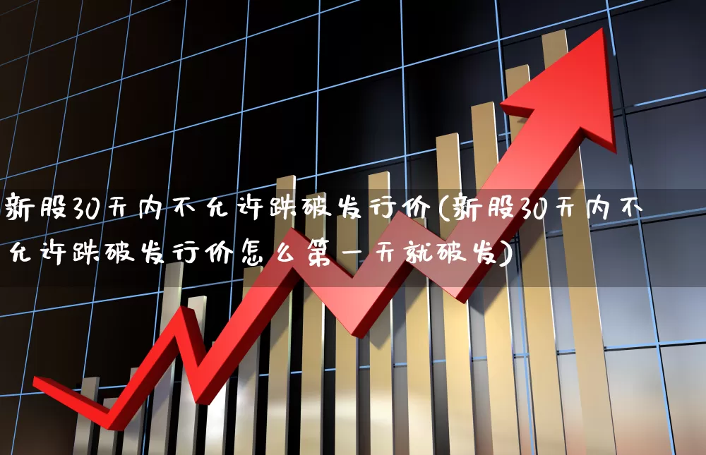 新股30天内不允许跌破发行价(新股30天内不允许跌破发行价怎么第一天就破发)_https://www.syklpowerbike.com_科创板_第1张