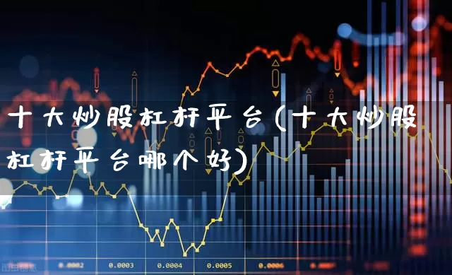 十大炒股杠杆平台(十大炒股杠杆平台哪个好)_https://www.syklpowerbike.com_科创板_第1张